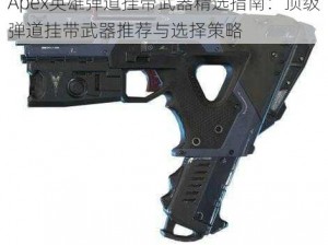 Apex英雄弹道挂带武器精选指南：顶级弹道挂带武器推荐与选择策略