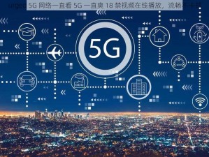 urged 5G 网络一直看 5G 一直爽 18 禁视频在线播放，流畅不卡顿