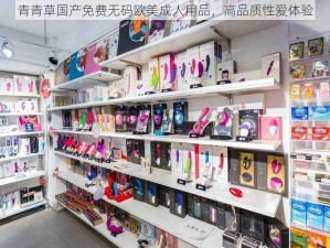 青青草国产免费无码欧美成人用品，高品质性爱体验