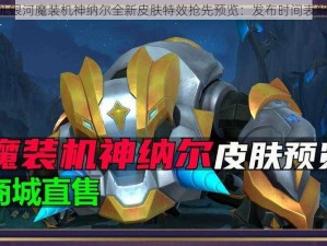 LOL银河魔装机神纳尔全新皮肤特效抢先预览：发布时间表解析