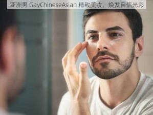 亚洲男 GayChineseAsian 精致美妆，焕发自信光彩