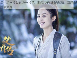 古装一级 A 片㸒女 AAA 片 7：古代女子的时尚秘籍，演绎 AAA 级古装大片