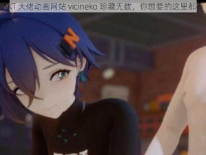 AKT 大佬动画网站 vicineko 珍藏无数，你想要的这里都有