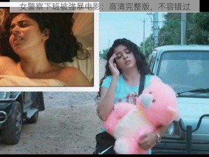 女警察下班被強暴电影：高清完整版，不容错过