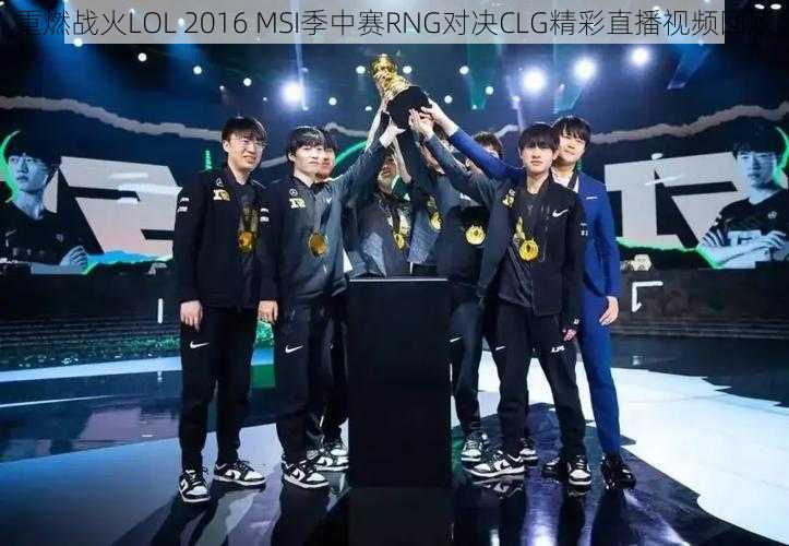 重燃战火LOL 2016 MSI季中赛RNG对决CLG精彩直播视频回顾