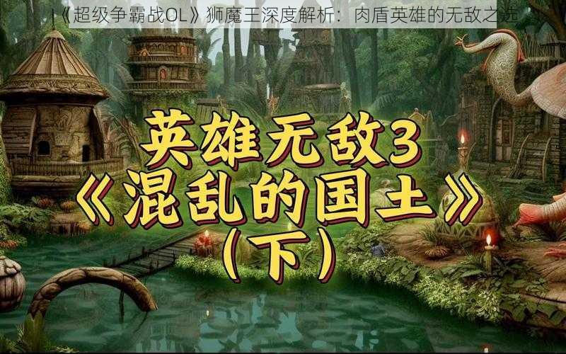 《超级争霸战OL》狮魔王深度解析：肉盾英雄的无敌之选