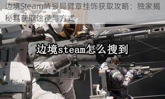 边境Steam情报局臂章挂饰获取攻略：独家揭秘其获取途径与方式