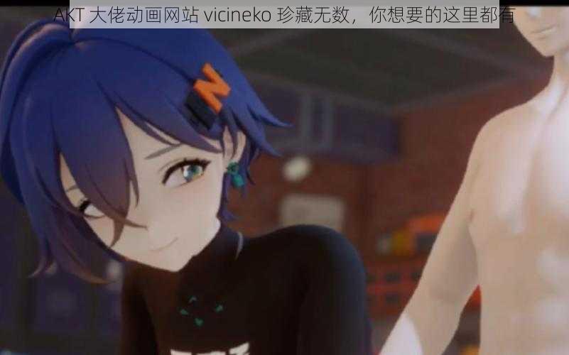 AKT 大佬动画网站 vicineko 珍藏无数，你想要的这里都有