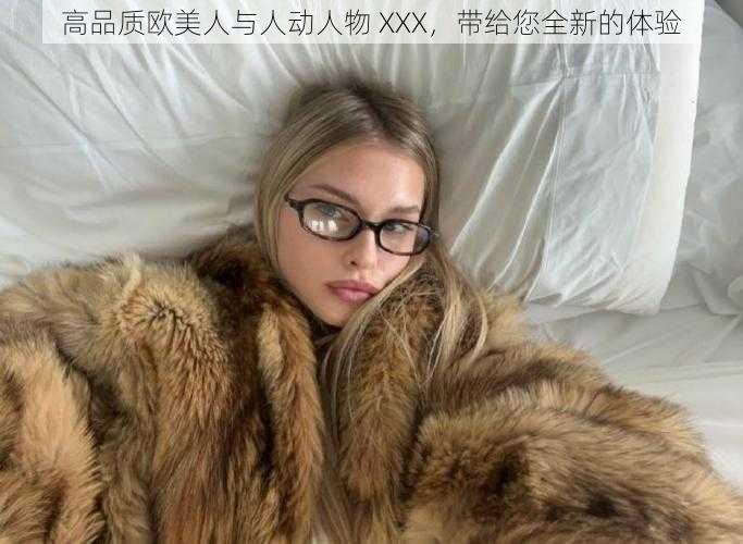 高品质欧美人与人动人物 XXX，带给您全新的体验