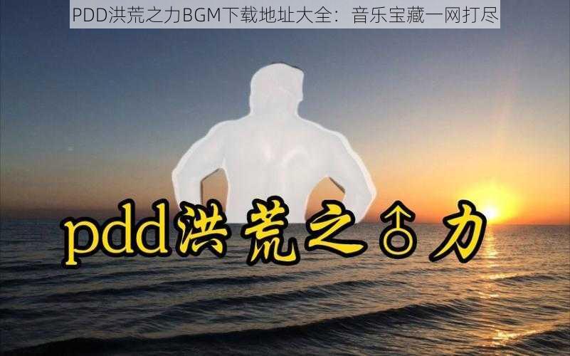 PDD洪荒之力BGM下载地址大全：音乐宝藏一网打尽