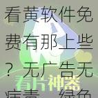 看黄软件免费有那上些？无广告无病毒，绿色安全看片神器