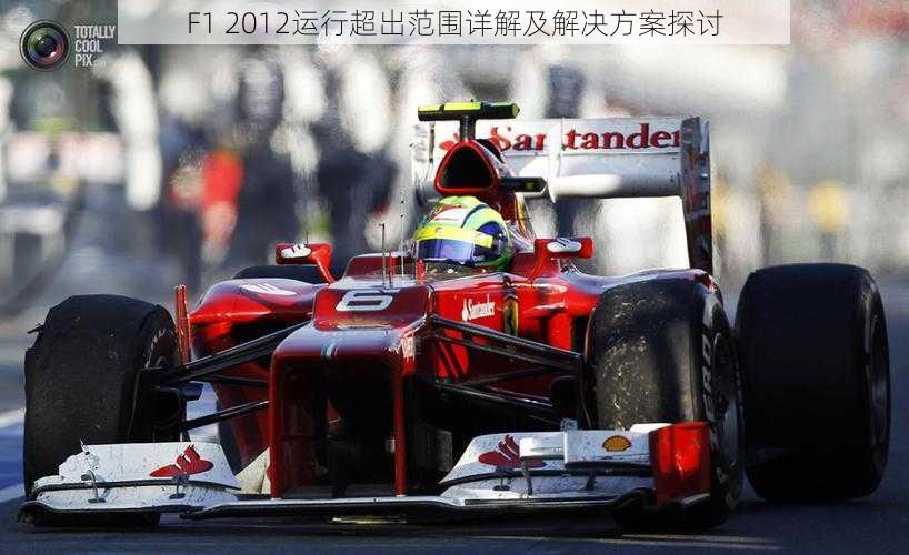 F1 2012运行超出范围详解及解决方案探讨