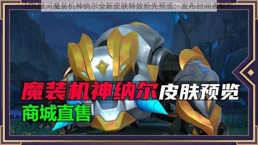 LOL银河魔装机神纳尔全新皮肤特效抢先预览：发布时间表解析