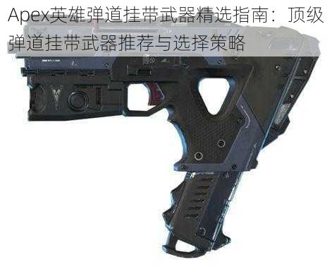 Apex英雄弹道挂带武器精选指南：顶级弹道挂带武器推荐与选择策略