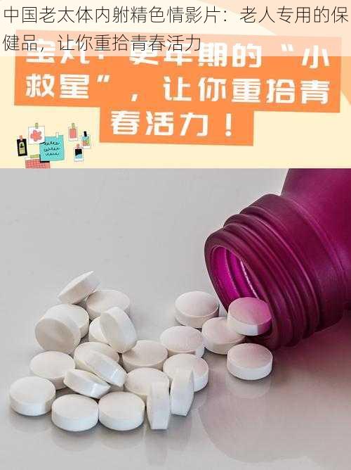 中国老太体内䠵精色情影片：老人专用的保健品，让你重拾青春活力