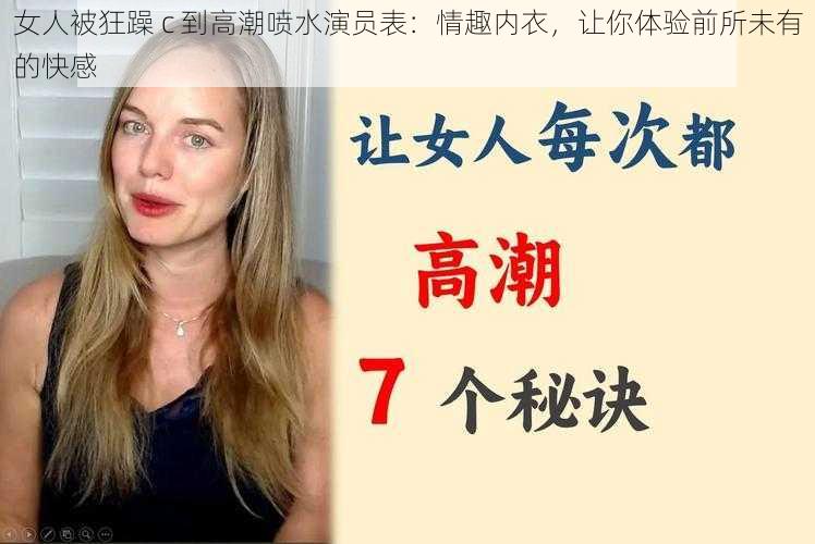 女人被狂躁 c 到高潮喷水演员表：情趣内衣，让你体验前所未有的快感