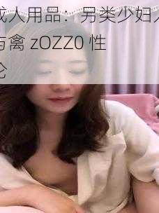 成人用品：另类少妇人与禽 zOZZ0 性伦