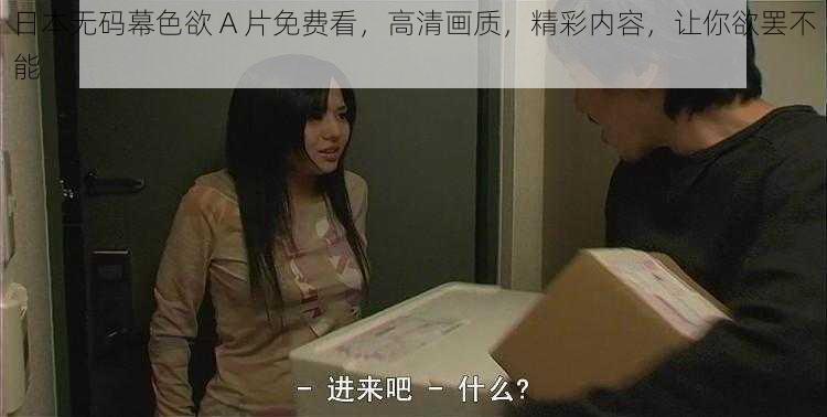 日本无码幕色欲 A 片免费看，高清画质，精彩内容，让你欲罢不能