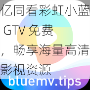 亿同看彩虹小蓝 GTV 免费，畅享海量高清影视资源